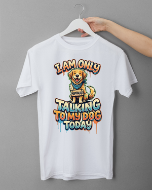 I AM ONLY TALKING TO MY DOG TODAY — DOG LOVER T-SHIRT